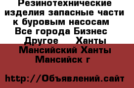 Резинотехнические изделия,запасные части к буровым насосам - Все города Бизнес » Другое   . Ханты-Мансийский,Ханты-Мансийск г.